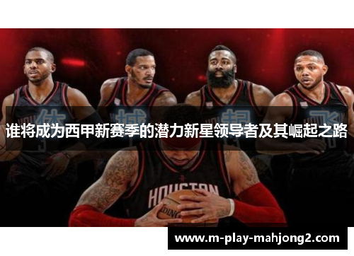 谁将成为西甲新赛季的潜力新星领导者及其崛起之路