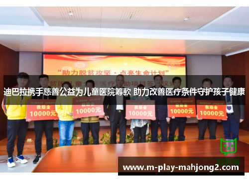 迪巴拉携手慈善公益为儿童医院筹款 助力改善医疗条件守护孩子健康