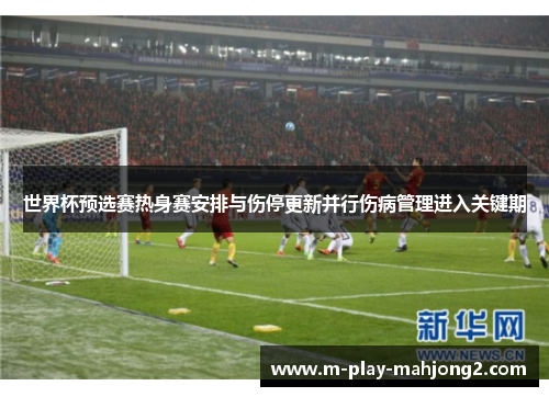 世界杯预选赛热身赛安排与伤停更新并行伤病管理进入关键期