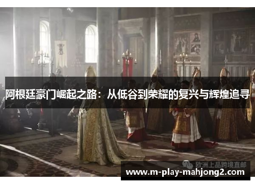 阿根廷豪门崛起之路：从低谷到荣耀的复兴与辉煌追寻