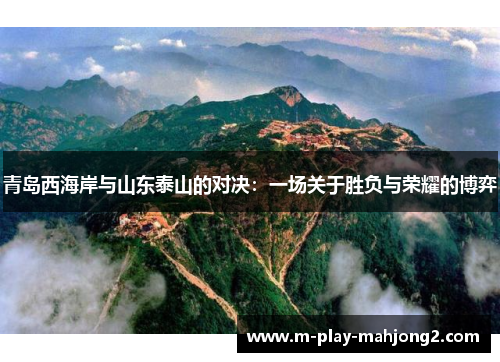 青岛西海岸与山东泰山的对决：一场关于胜负与荣耀的博弈