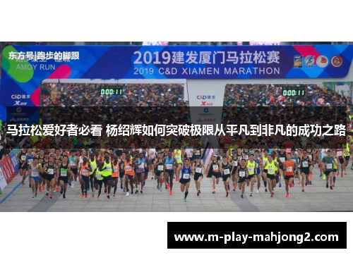 马拉松爱好者必看 杨绍辉如何突破极限从平凡到非凡的成功之路