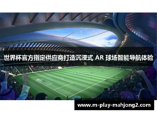 世界杯官方指定供应商打造沉浸式 AR 球场智能导航体验 世界杯官方指定供应商打造沉浸式 AR 球场智能导航体验