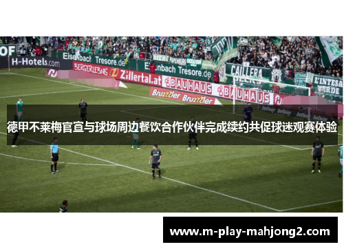 德甲不莱梅官宣与球场周边餐饮合作伙伴完成续约共促球迷观赛体验 德甲不莱梅官宣与球场周边餐饮合作伙伴完成续约共促球迷观赛体验