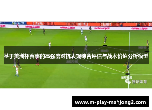 基于美洲杯赛事的高强度对抗表现综合评估与战术价值分析模型