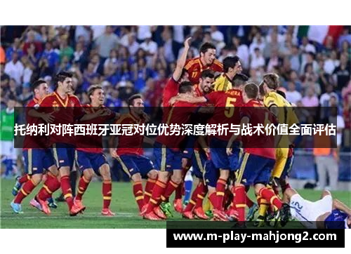 托纳利对阵西班牙亚冠对位优势深度解析与战术价值全面评估