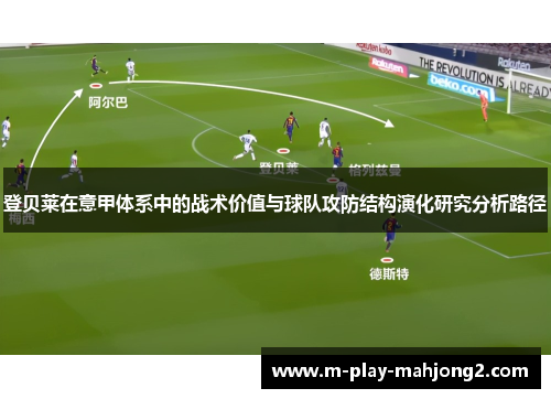 登贝莱在意甲体系中的战术价值与球队攻防结构演化研究分析路径 登贝莱在意甲体系中的战术价值与球队攻防结构演化研究分析路径