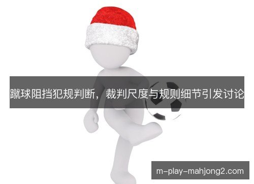 蹴球阻挡犯规判断，裁判尺度与规则细节引发讨论