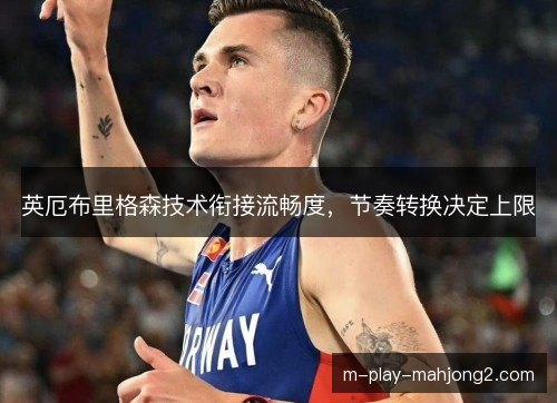 英厄布里格森技术衔接流畅度，节奏转换决定上限